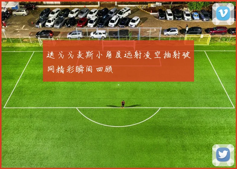 迭戈戈麦斯小角度远射凌空抽射破网精彩瞬间回顾