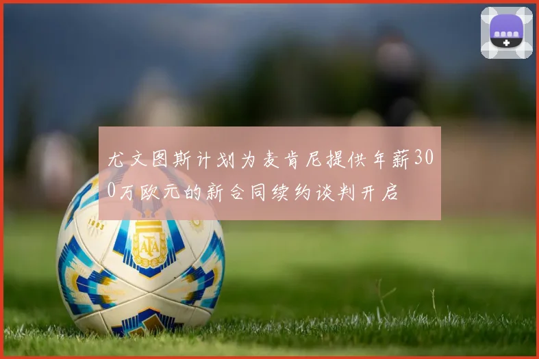 尤文图斯计划为麦肯尼提供年薪300万欧元的新合同续约谈判开启