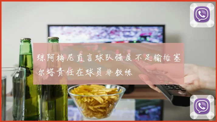 琼阿梅尼直言球队强度不足输给塞尔塔责任在球员非教练