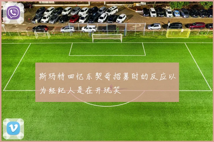 斯玛特回忆东契奇招募时的反应以为经纪人是在开玩笑