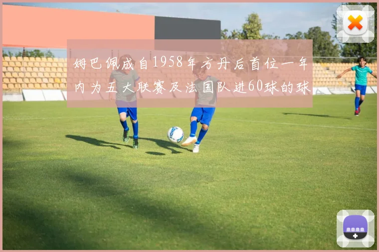 姆巴佩成自1958年方丹后首位一年内为五大联赛及法国队进60球的球员