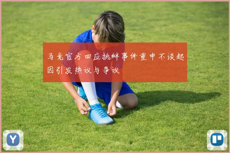 马竞官方回应挑衅事件重申不谈起因引发热议与争议