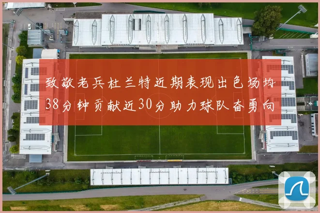致敬老兵杜兰特近期表现出色场均38分钟贡献近30分助力球队奋勇向前