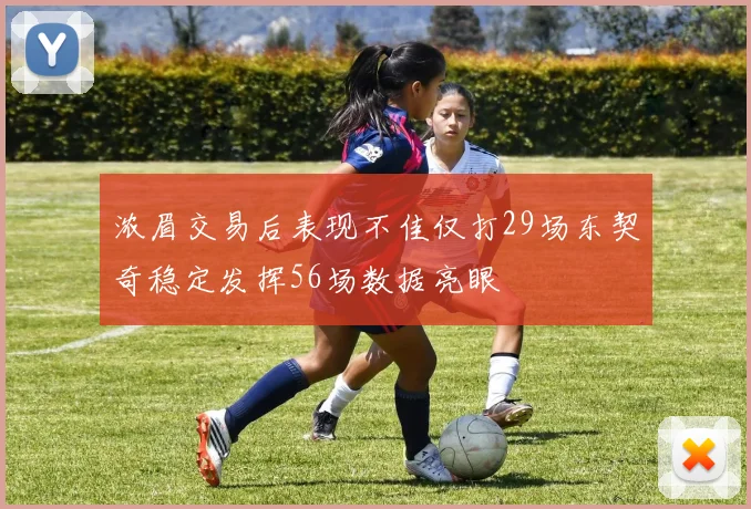 浓眉交易后表现不佳仅打29场东契奇稳定发挥56场数据亮眼