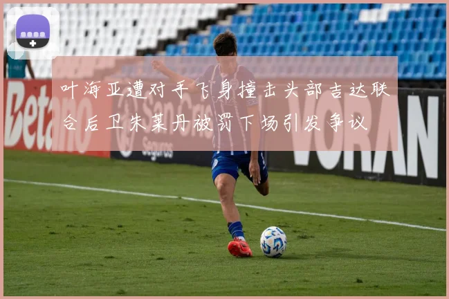 叶海亚遭对手飞身撞击头部吉达联合后卫朱莱丹被罚下场引发争议