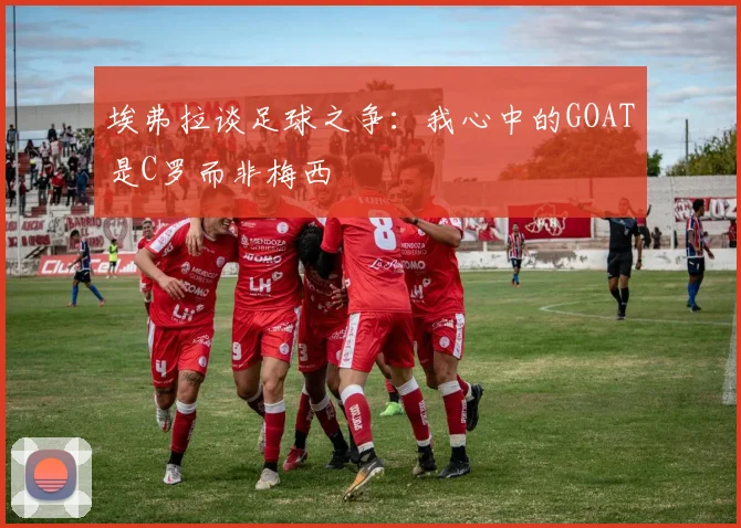 埃弗拉谈足球之争：我心中的GOAT是C罗而非梅西