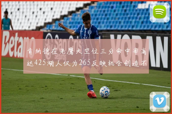 肯纳德在老鹰大空位三分命中率高达425湖人仅为265反映机会创造不足