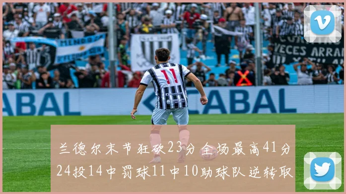 兰德尔末节狂砍23分全场最高41分24投14中罚球11中10助球队逆转取胜
