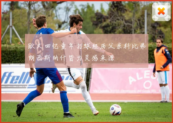 欧文回忆童年打球经历父亲科比弗朗西斯纳什皆为灵感来源