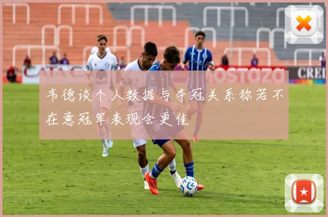 韦德谈个人数据与夺冠关系称若不在意冠军表现会更佳